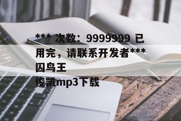 *** 次数：9999999 已用完，请联系开发者***
囚鸟王俊凯mp3下载