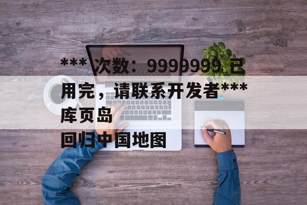 *** 次数：9999999 已用完，请联系开发者***
库页岛回归中国地图  第2张