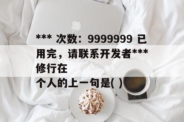 *** 次数：9999999 已用完，请联系开发者***
修行在个人的上一句是( )  第2张