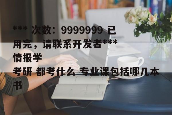 *** 次数：9999999 已用完，请联系开发者***
情报学考研 都考什么 专业课包括哪几本书