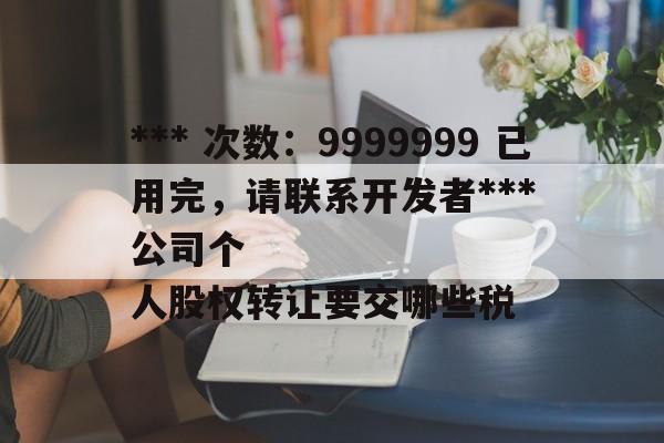 *** 次数：9999999 已用完，请联系开发者***
公司个人股权转让要交哪些税