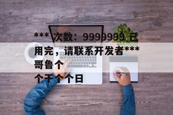 *** 次数：9999999 已用完，请联系开发者***
哥鲁个个干个个日