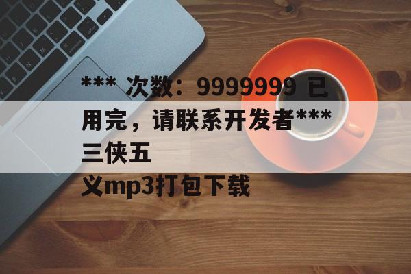 *** 次数：9999999 已用完，请联系开发者***
三侠五义mp3打包下载