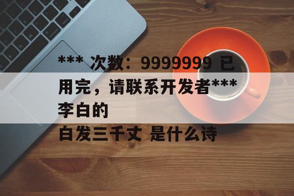 *** 次数：9999999 已用完，请联系开发者***
李白的白发三千丈 是什么诗