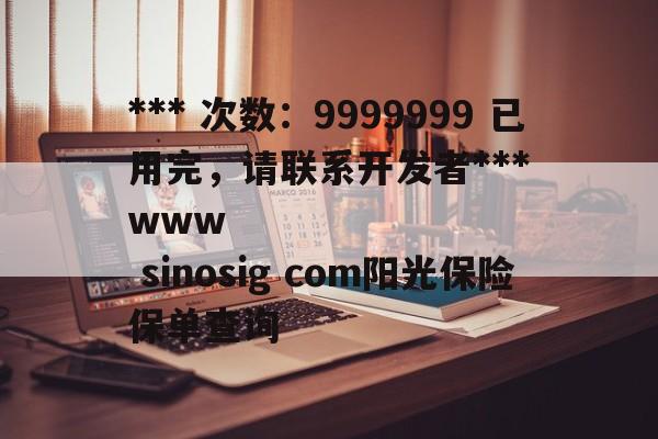 *** 次数：9999999 已用完，请联系开发者***
www sinosig com阳光保险保单查询