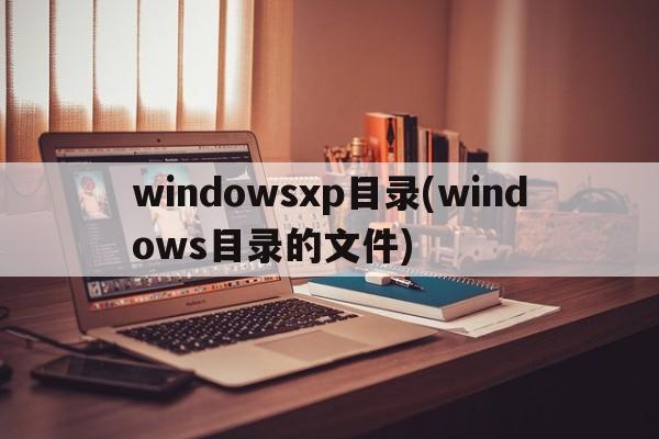 windowsxp目录(windows目录的文件)  第1张