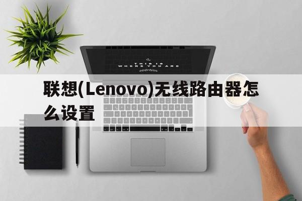 联想(Lenovo)无线路由器怎么设置