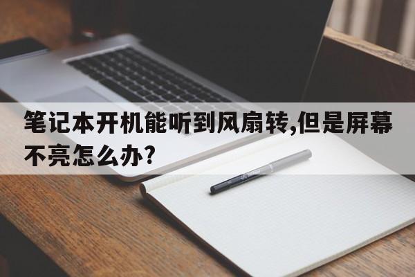 笔记本开机能听到风扇转,但是屏幕不亮怎么办?  第1张