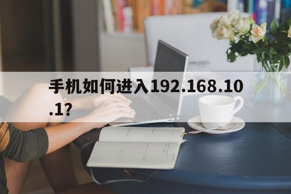 手机如何进入192.168.10.1？  第1张