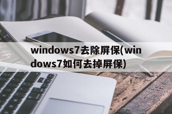 windows7去除屏保(windows7如何去掉屏保)  第1张