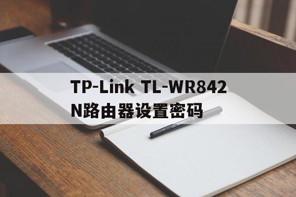 TP-Link TL-WR842N路由器设置密码  第1张