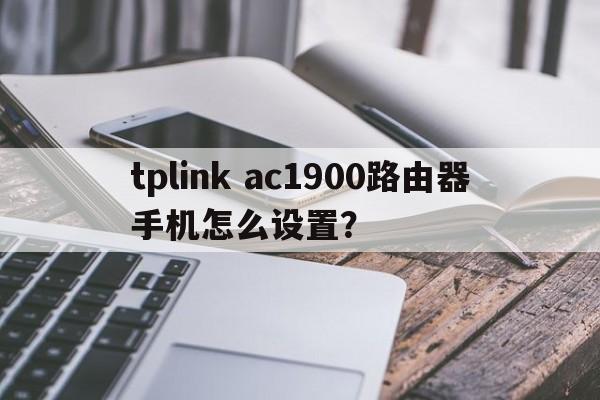 tplink ac1900路由器手机怎么设置？  第1张