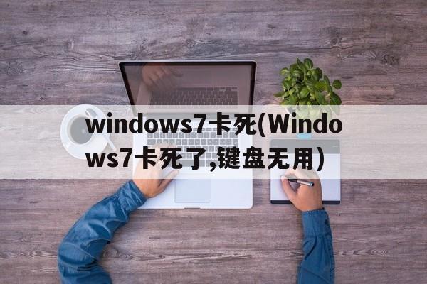 windows7卡死(Windows7卡死了,键盘无用)  第1张