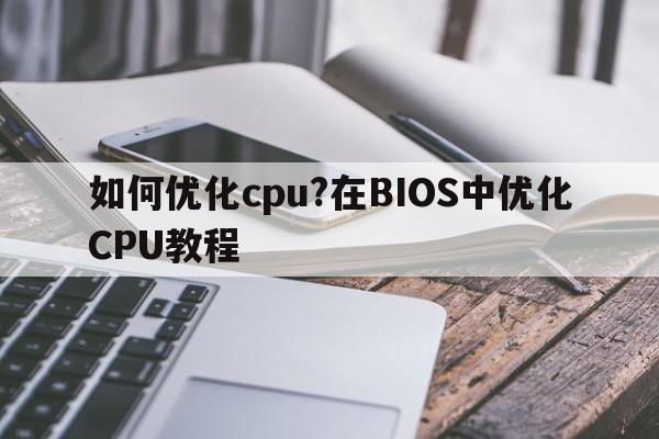 如何优化cpu?在BIOS中优化CPU教程  第1张