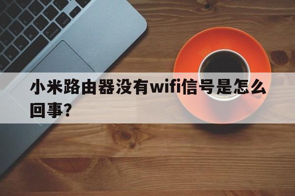 小米路由器没有wifi信号是怎么回事？  第1张