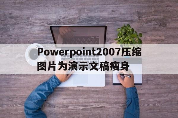 Powerpoint2007压缩图片为演示文稿瘦身  第1张