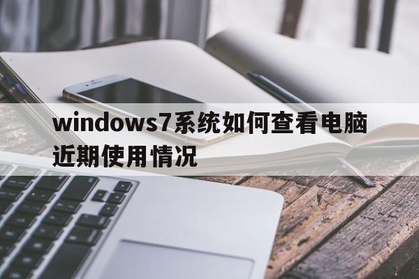 windows7系统如何查看电脑近期使用情况