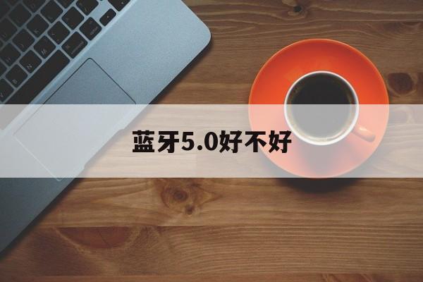 蓝牙5.0好不好