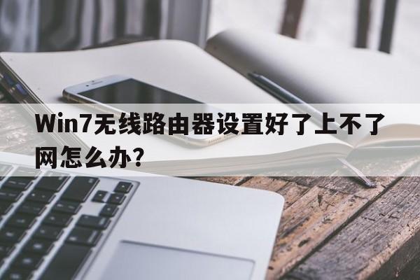 Win7无线路由器设置好了上不了网怎么办？