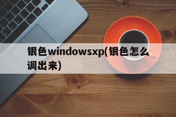 银色windowsxp(银色怎么调出来)