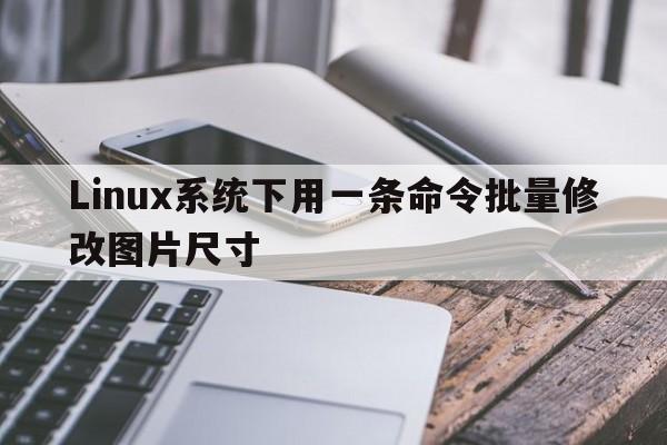 Linux系统下用一条命令批量修改图片尺寸  第1张