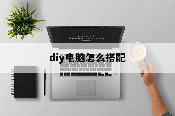 diy电脑怎么搭配  第1张