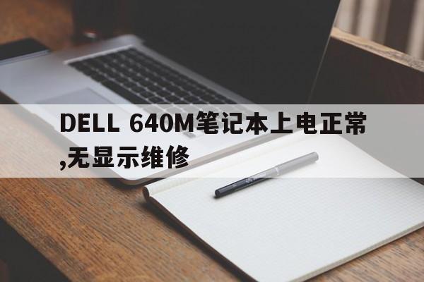 DELL 640M笔记本上电正常,无显示维修