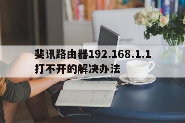 斐讯路由器192.168.1.1打不开的解决办法  第1张