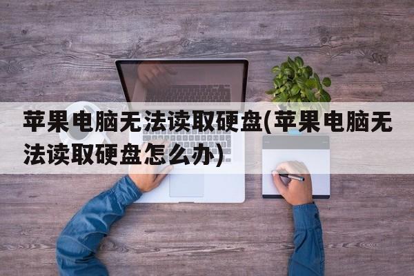 苹果电脑无法读取硬盘(苹果电脑无法读取硬盘怎么办)  第1张