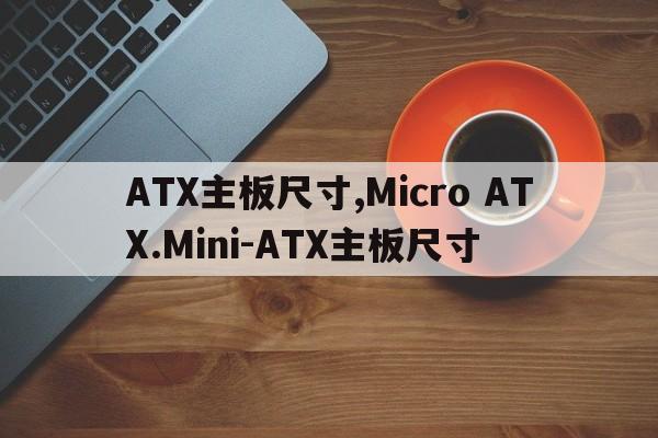 ATX主板尺寸,Micro ATX.Mini-ATX主板尺寸  第1张