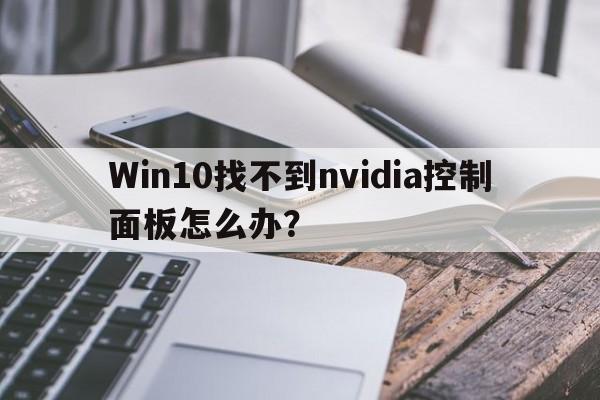 Win10找不到nvidia控制面板怎么办？  第1张