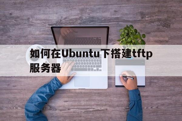 如何在Ubuntu下搭建tftp服务器  第1张