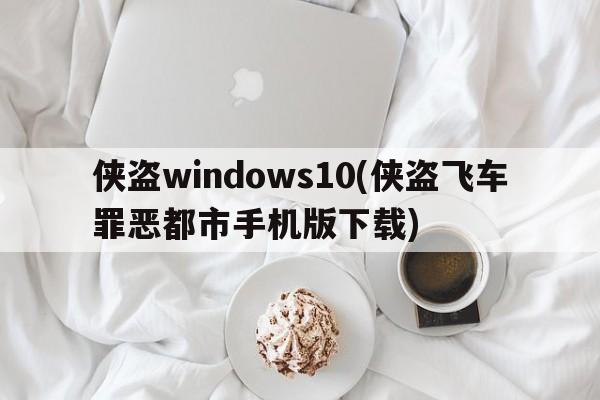 侠盗windows10(侠盗飞车罪恶都市手机版下载)  第1张