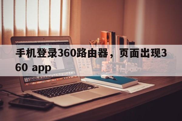 手机登录360路由器，页面出现360 app  第1张