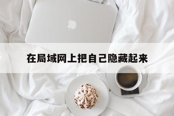 在局域网上把自己隐藏起来