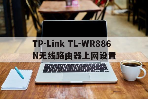 TP-Link TL-WR886N无线路由器上网设置  第1张