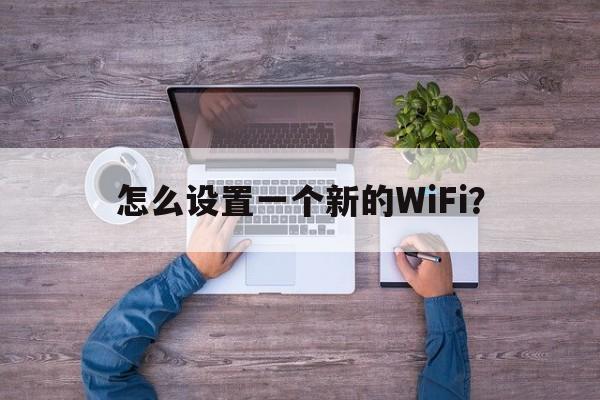 怎么设置一个新的WiFi？  第1张