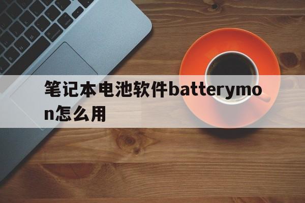 笔记本电池软件batterymon怎么用  第1张