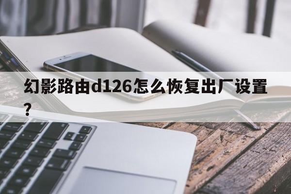 幻影路由d126怎么恢复出厂设置？  第1张