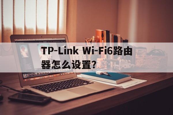 TP-Link Wi-Fi6路由器怎么设置？  第1张