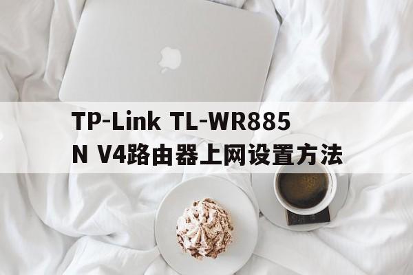 TP-Link TL-WR885N V4路由器上网设置方法  第1张