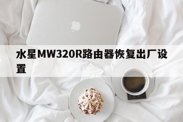 水星MW320R路由器恢复出厂设置  第1张