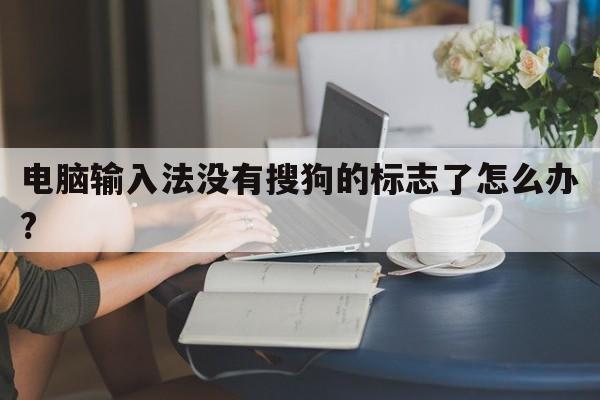 电脑输入法没有搜狗的标志了怎么办?