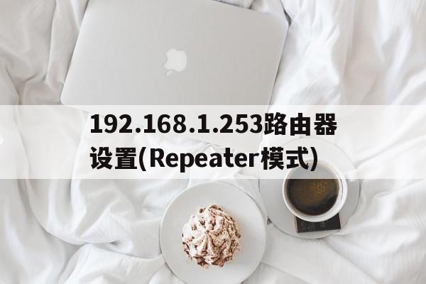 192.168.1.253路由器设置(Repeater模式)