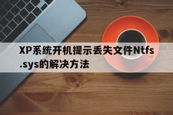 XP系统开机提示丢失文件Ntfs.sys的解决方法