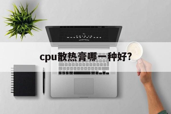 cpu散热膏哪一种好?  第1张