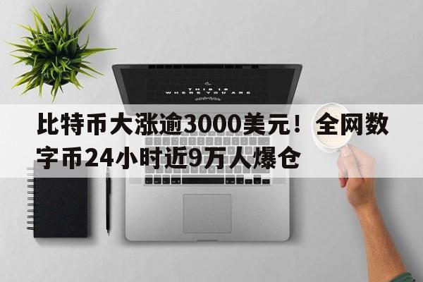 比特币大涨逾3000美元！全网数字币24小时近9万人爆仓
  第1张