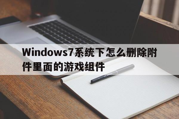 Windows7系统下怎么删除附件里面的游戏组件  第1张