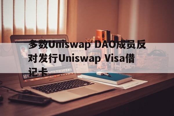 多数Uniswap DAO成员反对发行Uniswap Visa借记卡
