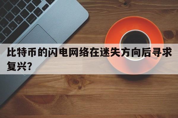 比特币的闪电网络在迷失方向后寻求复兴？
  第1张